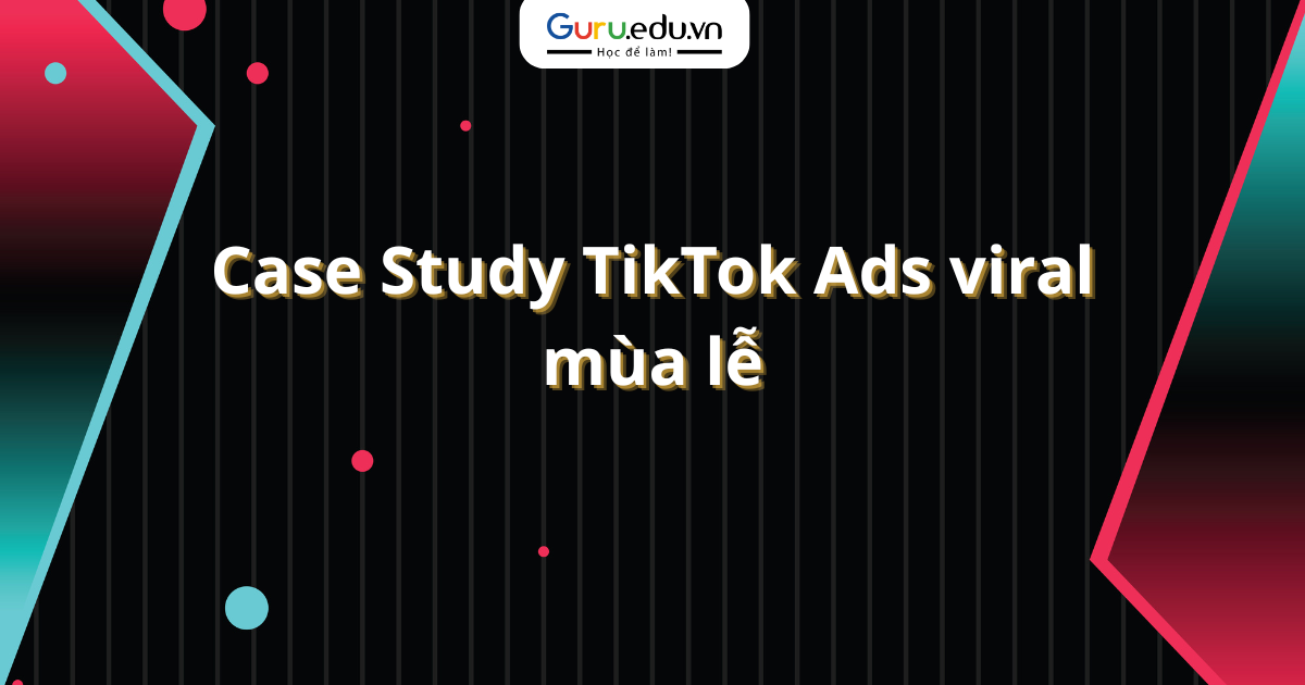 Case Study TikTok Ads viral mùa lễ