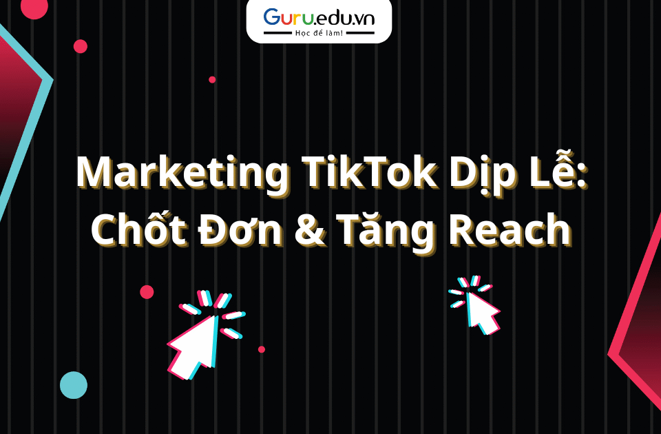 Marketing TikTok Dịp Lễ: Chốt Đơn & Tăng Reach