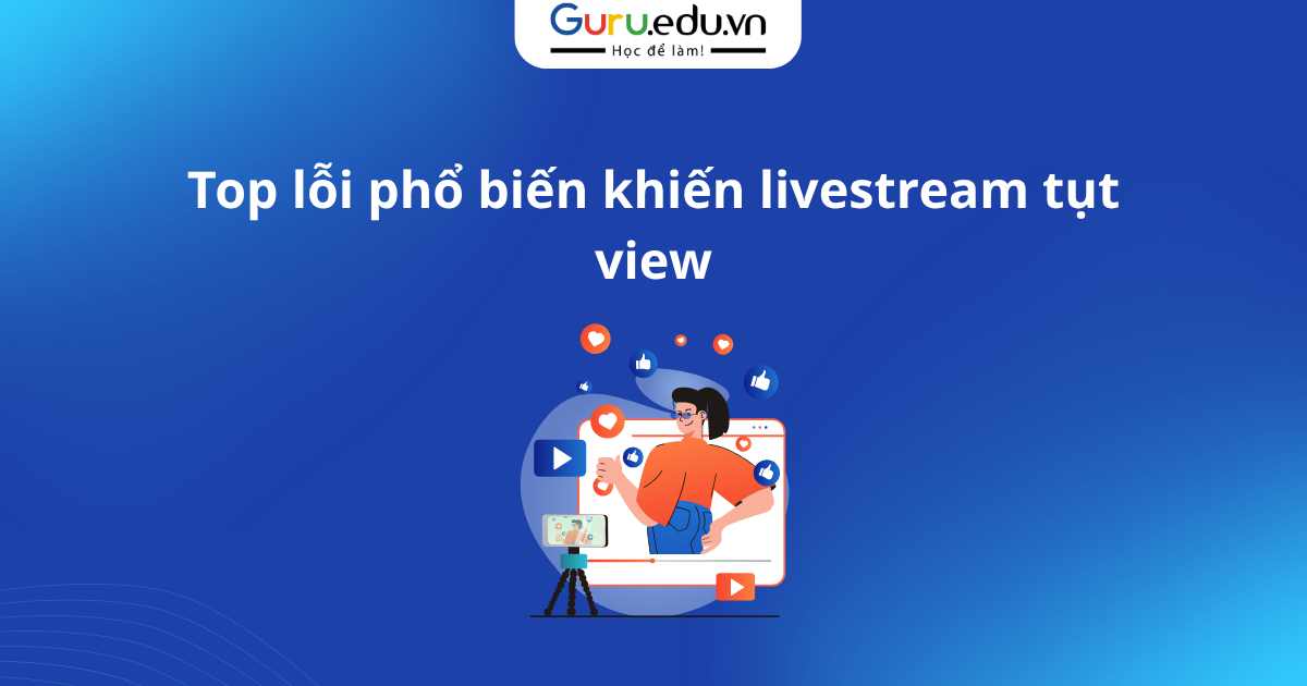 Top lỗi phổ biến khiến livestream tụt view