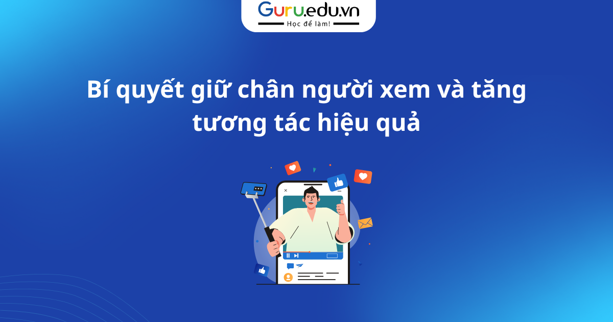 Bí quyết giữ chân người xem và tăng tương tác hiệu quả