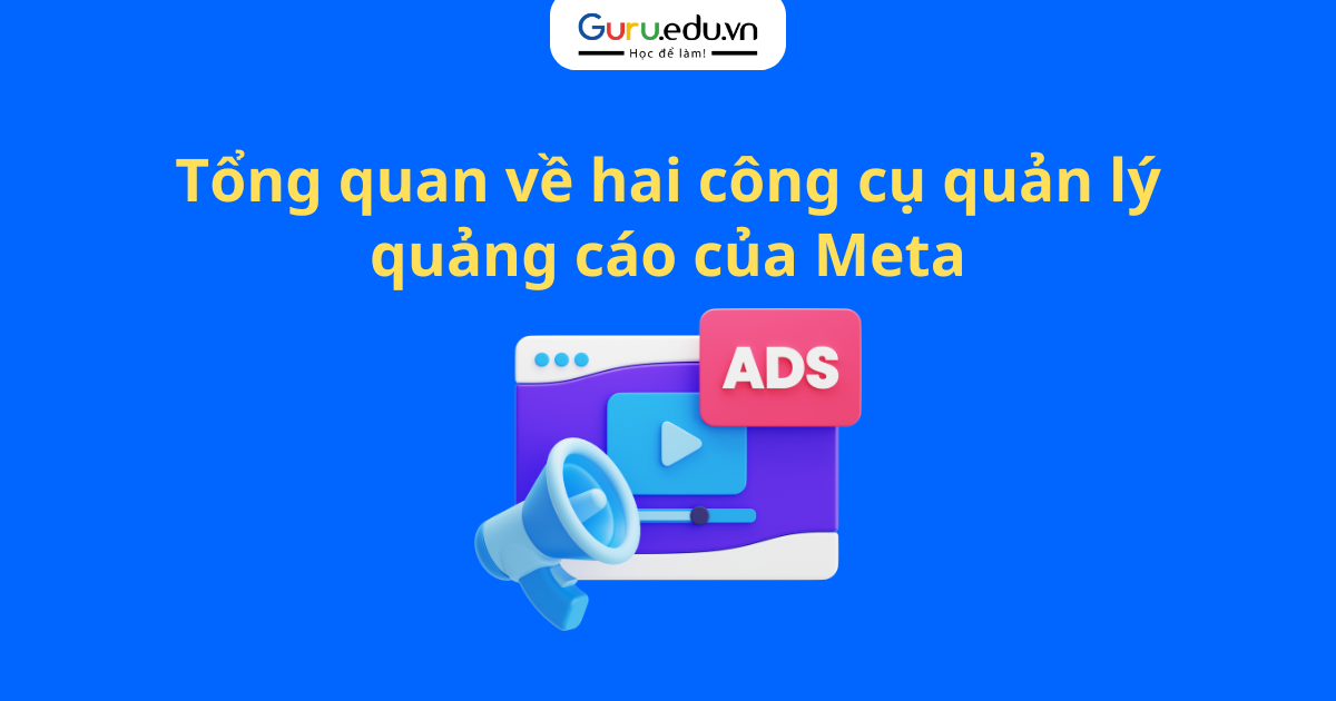 Tổng quan về hai công cụ quản lý quảng cáo của Meta