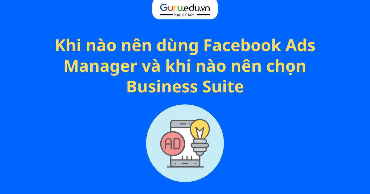 Khi nào nên dùng Facebook Ads Manager và khi nào nên chọn Business Suite