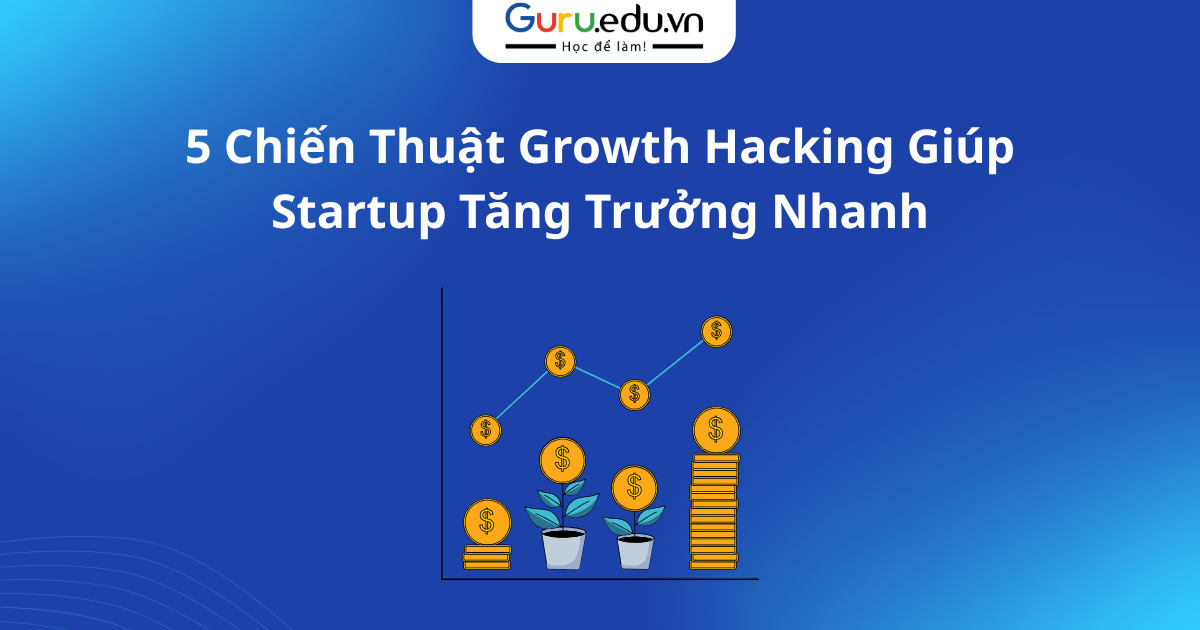 5 Chiến Thuật Growth Hacking Giúp Startup Tăng Trưởng Nhanh