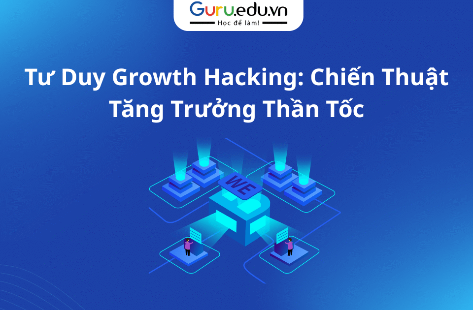 Tư Duy Growth Hacking: Chiến Thuật Tăng Trưởng Thần Tốc