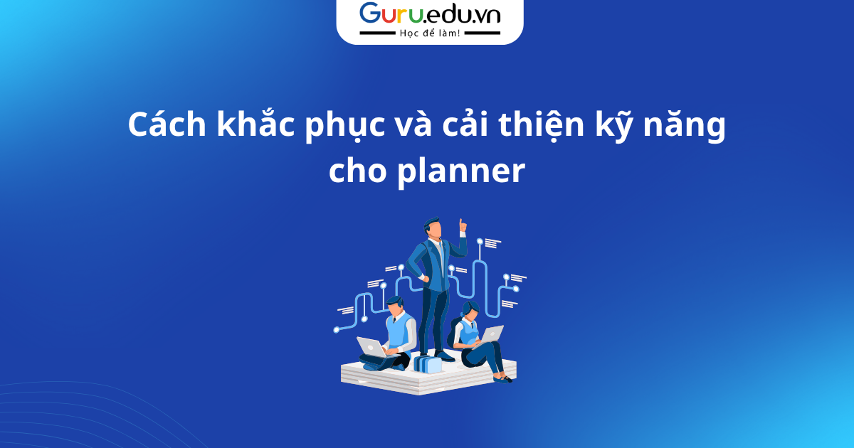 Cách khắc phục và cải thiện kỹ năng cho planner