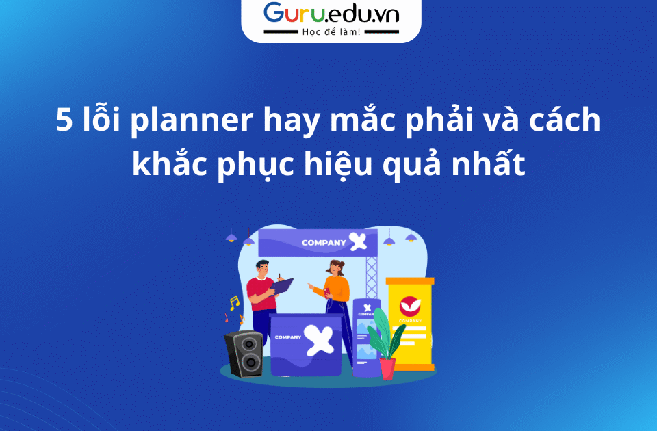 5 lỗi planner hay mắc phải và cách khắc phục hiệu quả nhất