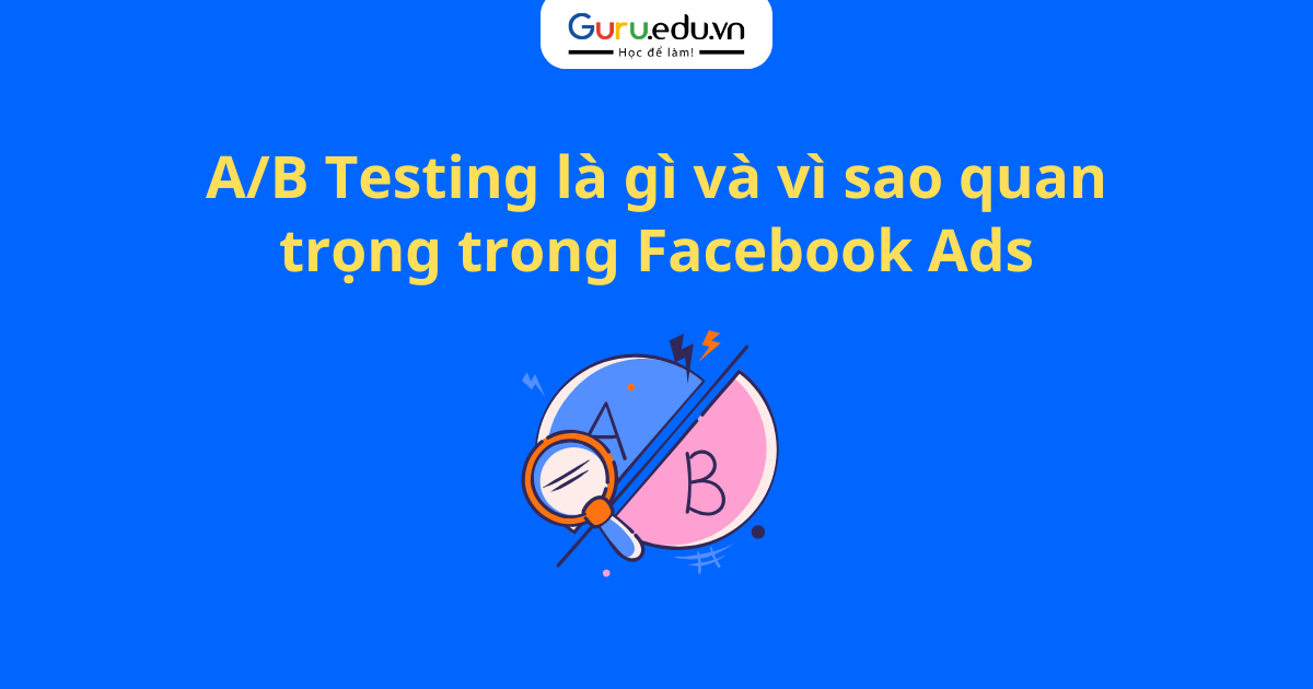 A/B Testing là gì và vì sao quan trọng trong Facebook Ads