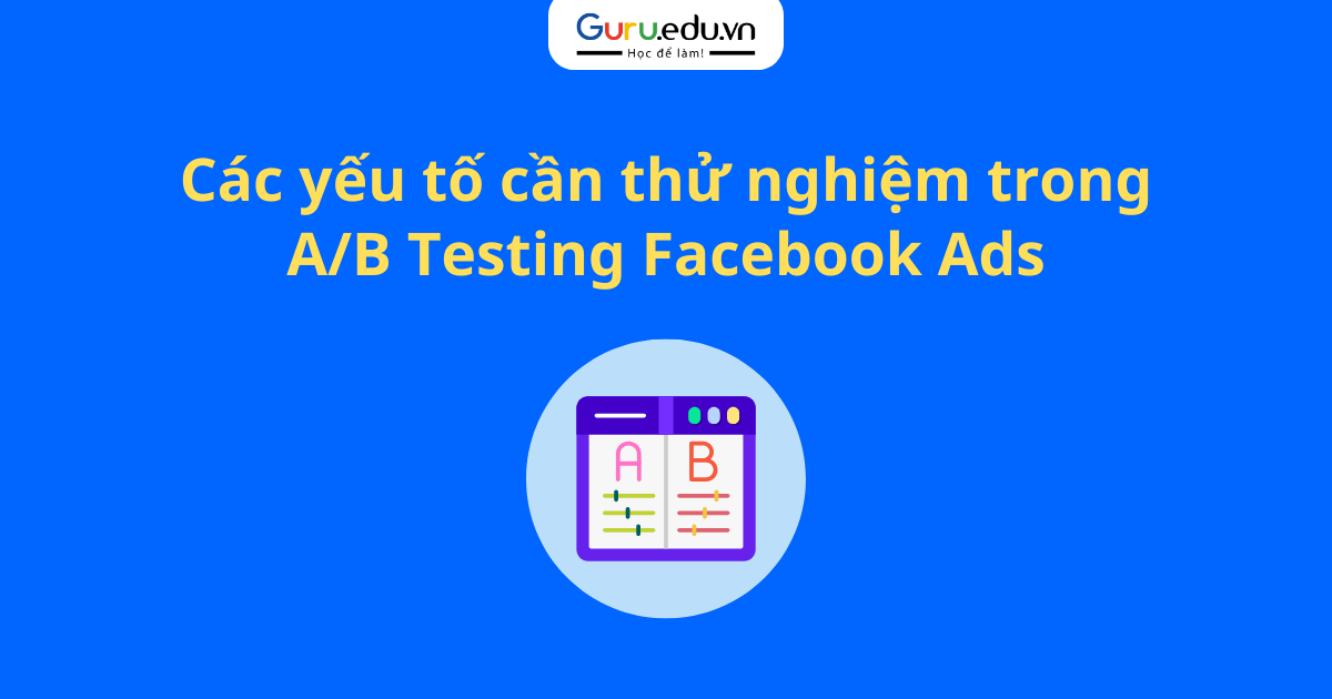 Các yếu tố cần thử nghiệm trong A/B Testing Facebook Ads