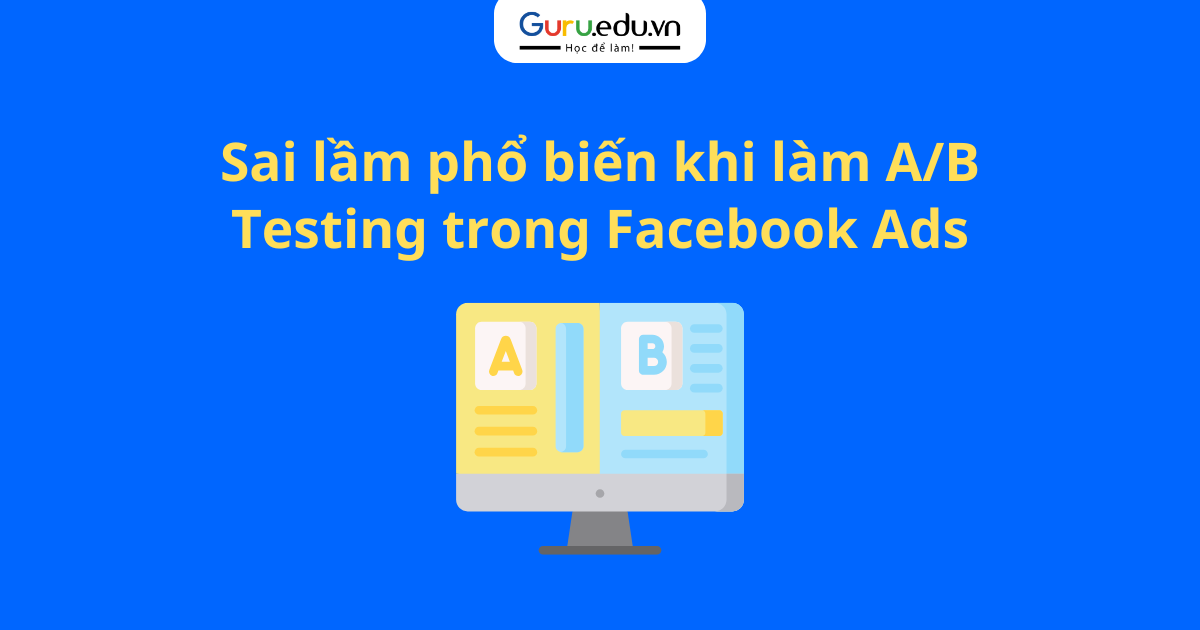 Sai lầm phổ biến khi làm A/B Testing trong Facebook Ads