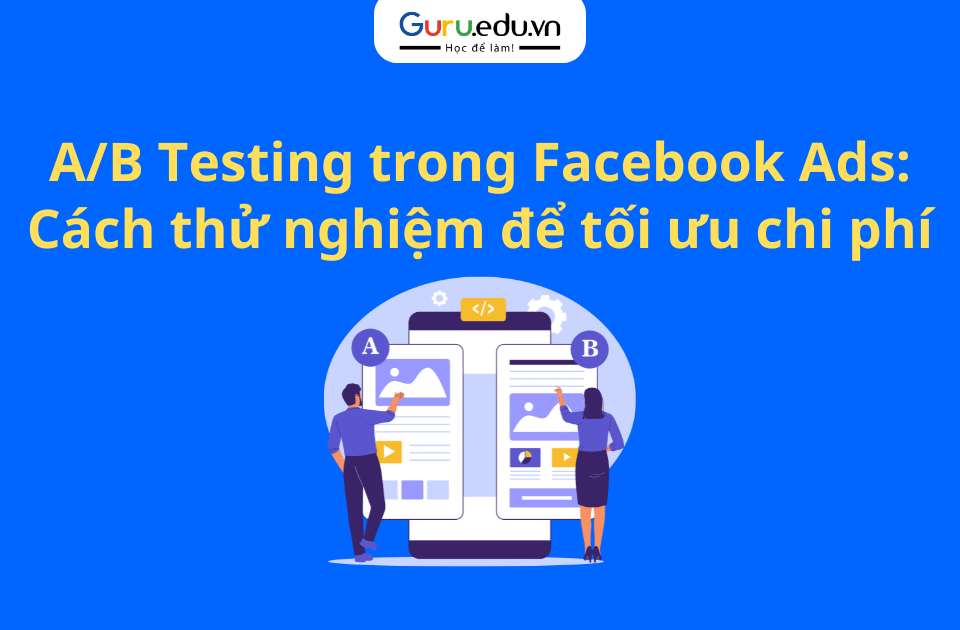A/B Testing trong Facebook Ads: Cách thử nghiệm để tối ưu chi phí