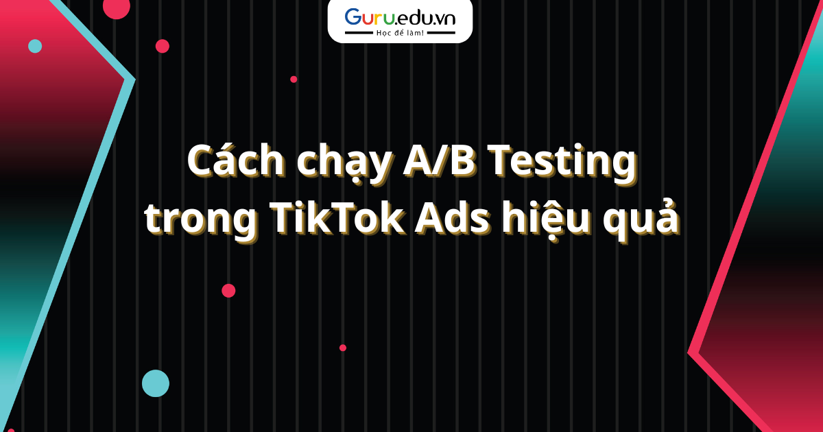 Cách chạy A/B Testing trong TikTok Ads hiệu quả