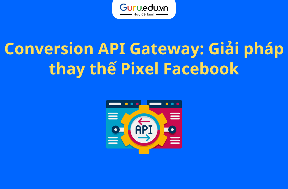 Conversion API Gateway: Giải pháp thay thế Pixel Facebook