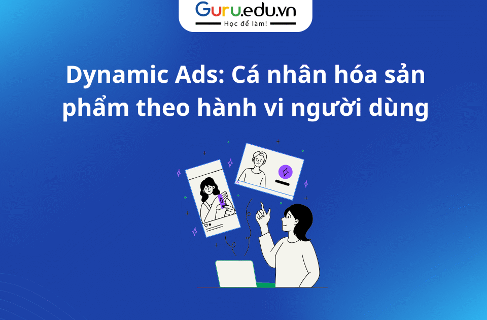 Dynamic Ads: Cá nhân hóa sản phẩm theo hành vi người dùng