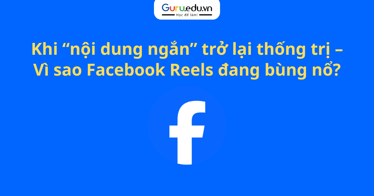 Khi “nội dung ngắn” trở lại thống trị – Vì sao Facebook Reels đang bùng nổ?
