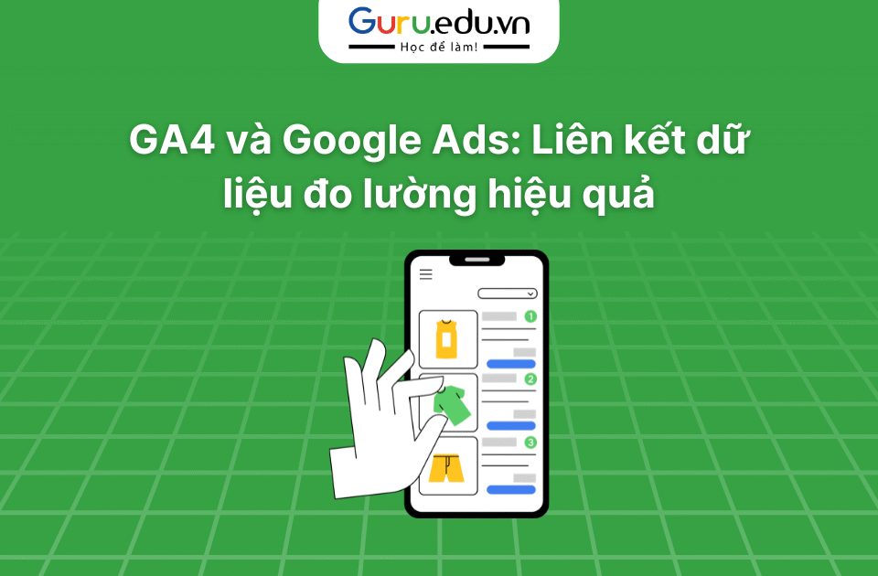 GA4 và Google Ads: Liên kết dữ liệu đo lường hiệu quả
