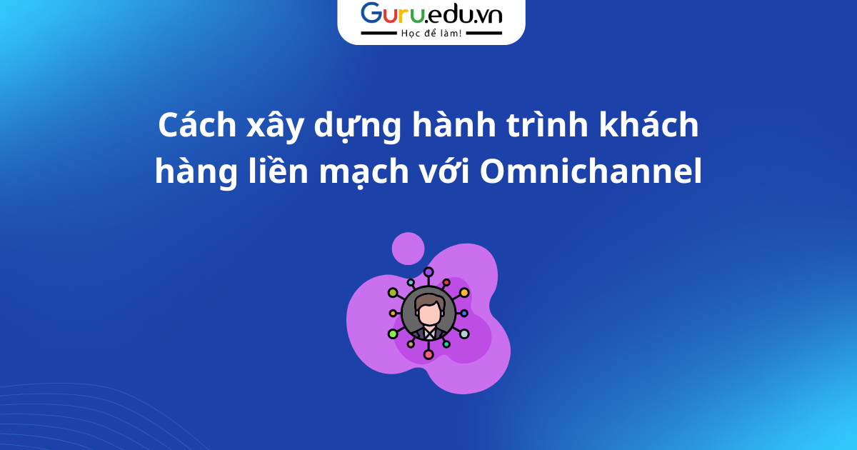Cách xây dựng hành trình khách hàng liền mạch với Omnichannel