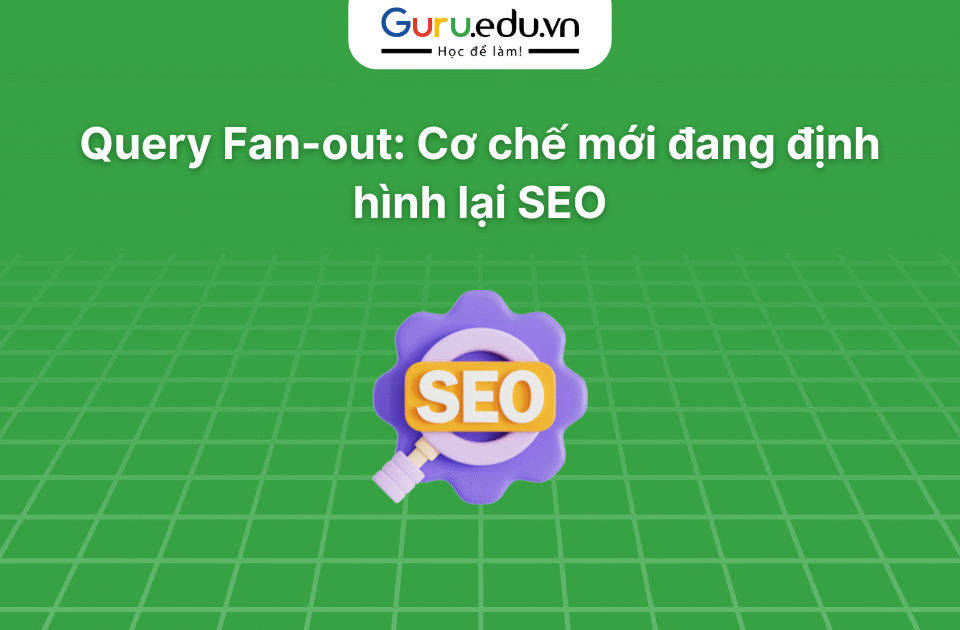 Query Fan-out: Cơ chế mới đang định hình lại SEO