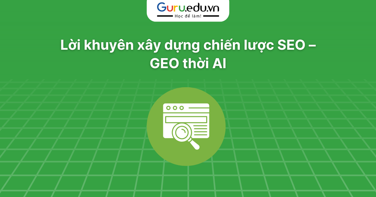 Lời khuyên xây dựng chiến lược SEO – GEO thời AI