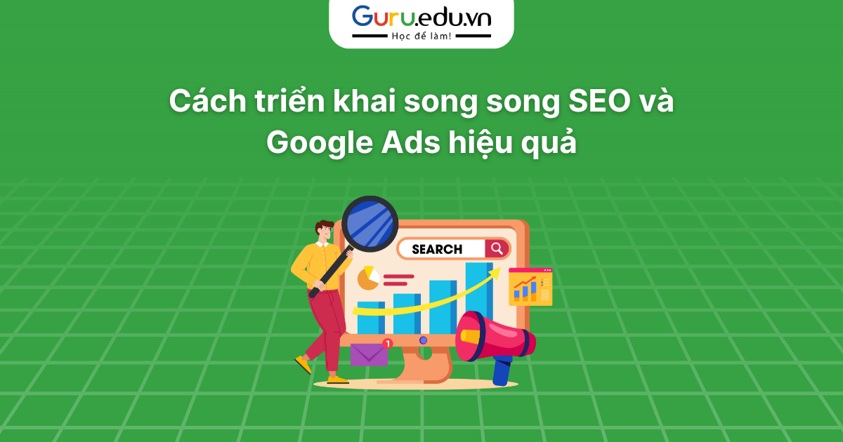 Cách triển khai song song SEO và Google Ads hiệu quả