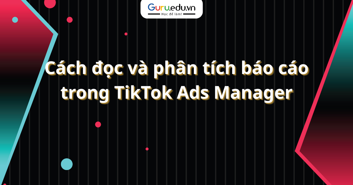 Cách đọc và phân tích báo cáo trong TikTok Ads Manager