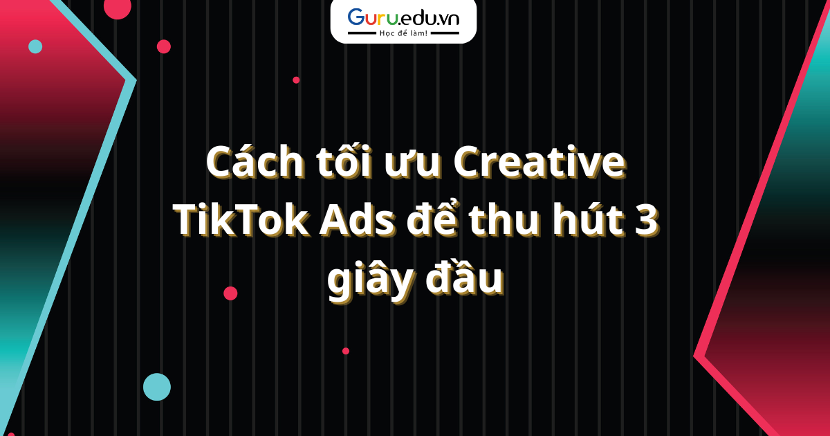 Cách tối ưu Creative TikTok Ads để thu hút 3 giây đầu