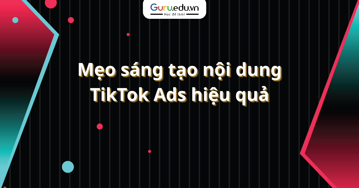 Mẹo sáng tạo nội dung TikTok Ads hiệu quả